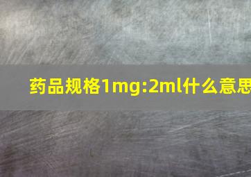 药品规格1mg:2ml什么意思