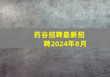 药谷招聘最新招聘2024年8月