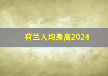 荷兰人均身高2024