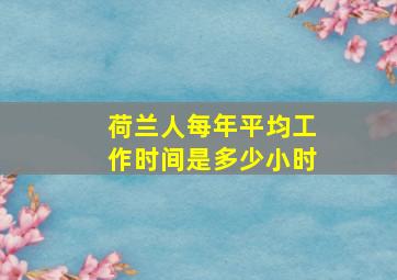 荷兰人每年平均工作时间是多少小时