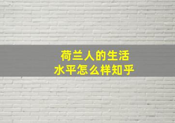 荷兰人的生活水平怎么样知乎