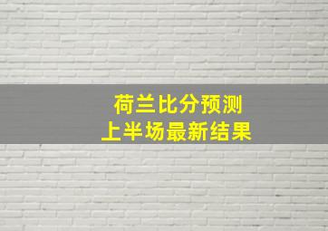 荷兰比分预测上半场最新结果