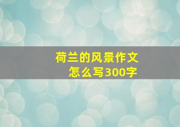 荷兰的风景作文怎么写300字