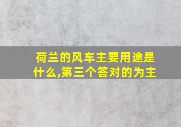 荷兰的风车主要用途是什么,第三个答对的为主