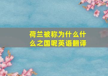 荷兰被称为什么什么之国呢英语翻译