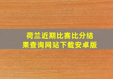 荷兰近期比赛比分结果查询网站下载安卓版