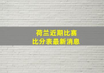 荷兰近期比赛比分表最新消息