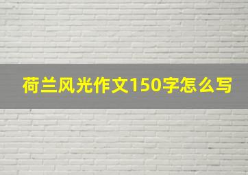 荷兰风光作文150字怎么写