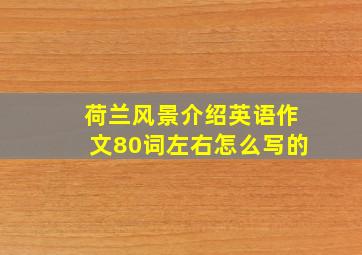 荷兰风景介绍英语作文80词左右怎么写的