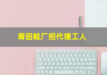 莆田鞋厂招代理工人