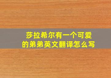 莎拉希尔有一个可爱的弟弟英文翻译怎么写