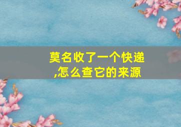 莫名收了一个快递,怎么查它的来源