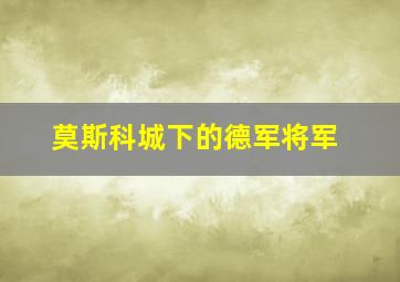 莫斯科城下的德军将军