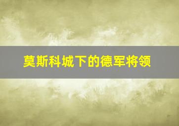 莫斯科城下的德军将领