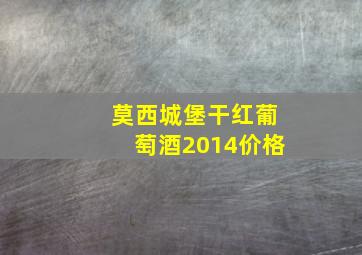 莫西城堡干红葡萄酒2014价格