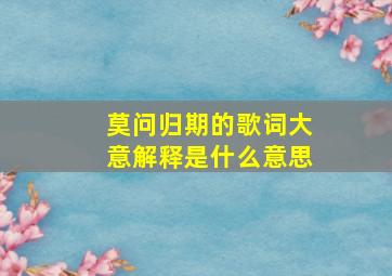 莫问归期的歌词大意解释是什么意思