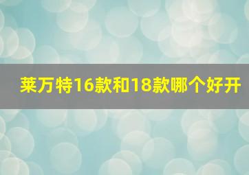 莱万特16款和18款哪个好开