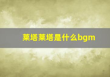 莱塔莱塔是什么bgm