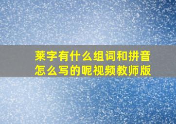 莱字有什么组词和拼音怎么写的呢视频教师版