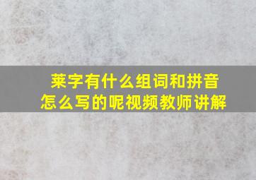 莱字有什么组词和拼音怎么写的呢视频教师讲解