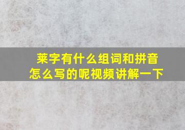 莱字有什么组词和拼音怎么写的呢视频讲解一下