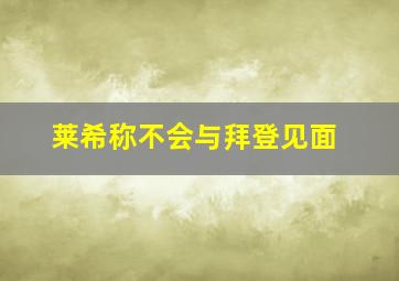 莱希称不会与拜登见面