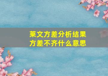 莱文方差分析结果方差不齐什么意思