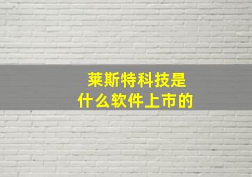 莱斯特科技是什么软件上市的