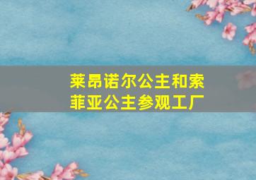 莱昂诺尔公主和索菲亚公主参观工厂