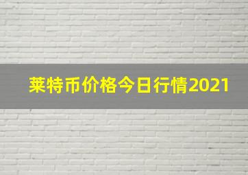 莱特币价格今日行情2021