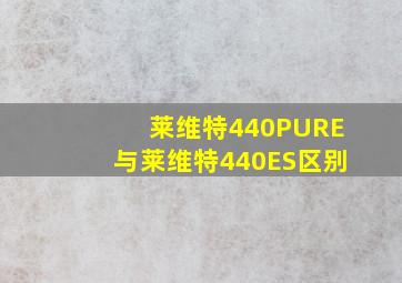 莱维特440PURE与莱维特440ES区别