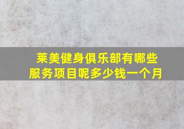 莱美健身俱乐部有哪些服务项目呢多少钱一个月