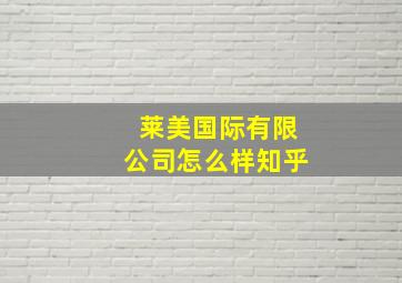 莱美国际有限公司怎么样知乎