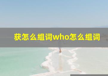 获怎么组词who怎么组词