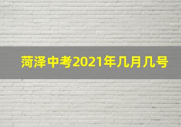 菏泽中考2021年几月几号