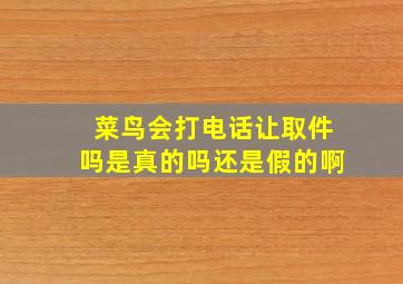 菜鸟会打电话让取件吗是真的吗还是假的啊