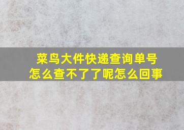 菜鸟大件快递查询单号怎么查不了了呢怎么回事