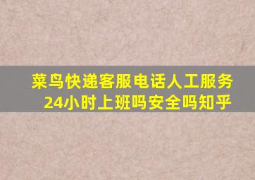 菜鸟快递客服电话人工服务24小时上班吗安全吗知乎