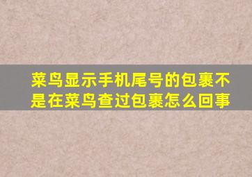 菜鸟显示手机尾号的包裹不是在菜鸟查过包裹怎么回事