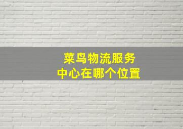 菜鸟物流服务中心在哪个位置