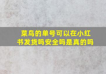 菜鸟的单号可以在小红书发货吗安全吗是真的吗