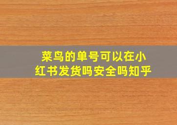 菜鸟的单号可以在小红书发货吗安全吗知乎