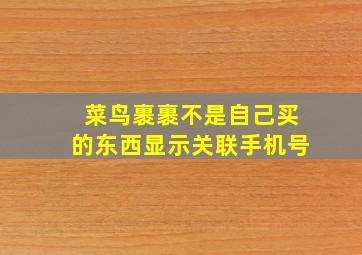 菜鸟裹裹不是自己买的东西显示关联手机号