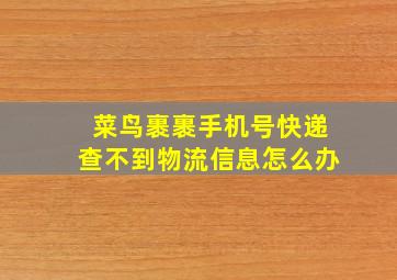 菜鸟裹裹手机号快递查不到物流信息怎么办