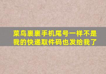 菜鸟裹裹手机尾号一样不是我的快递取件码也发给我了