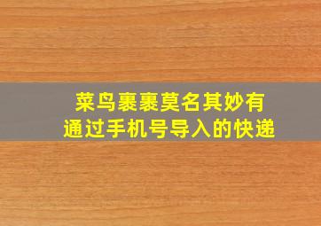 菜鸟裹裹莫名其妙有通过手机号导入的快递