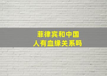 菲律宾和中国人有血缘关系吗