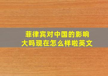 菲律宾对中国的影响大吗现在怎么样啦英文