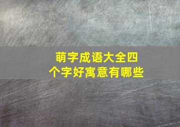 萌字成语大全四个字好寓意有哪些