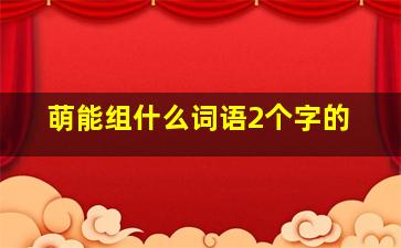 萌能组什么词语2个字的